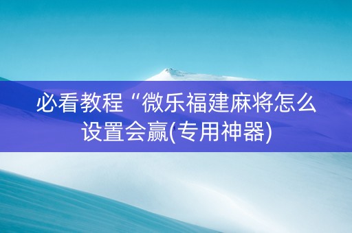 必看教程“微乐福建麻将怎么设置会赢(专用神器)