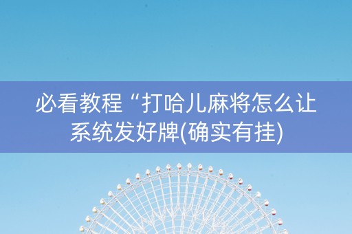 必看教程“打哈儿麻将怎么让系统发好牌(确实有挂)