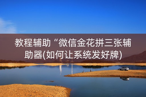 教程辅助“微信金花拼三张辅助器(如何让系统发好牌)