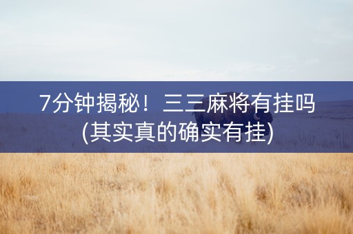 7分钟揭秘！三三麻将有挂吗(其实真的确实有挂)