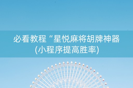 必看教程“星悦麻将胡牌神器(小程序提高胜率)