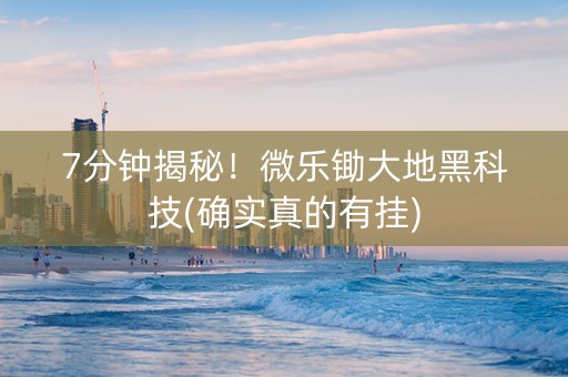 7分钟揭秘！微乐锄大地黑科技(确实真的有挂)