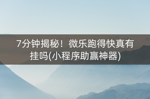 7分钟揭秘！微乐跑得快真有挂吗(小程序助赢神器)