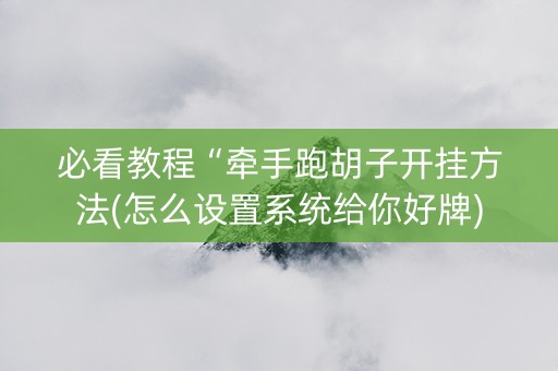 必看教程“牵手跑胡子开挂方法(怎么设置系统给你好牌)