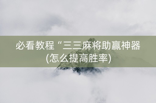 必看教程“三三麻将助赢神器(怎么提高胜率)