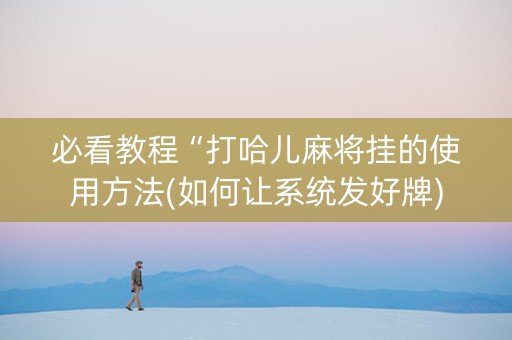 必看教程“打哈儿麻将挂的使用方法(如何让系统发好牌)