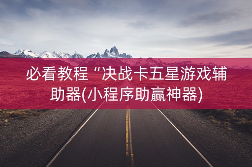 必看教程“决战卡五星游戏辅助器(小程序助赢神器)