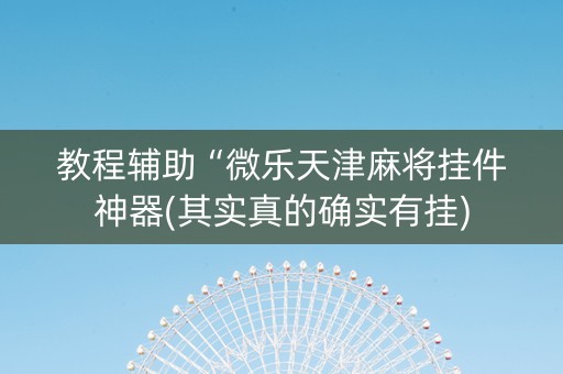 教程辅助“微乐天津麻将挂件神器(其实真的确实有挂)