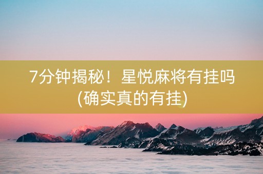 7分钟揭秘！星悦麻将有挂吗(确实真的有挂)