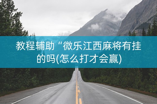 教程辅助“微乐江西麻将有挂的吗(怎么打才会赢)