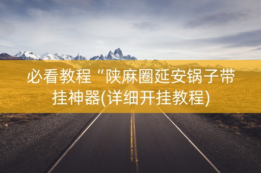 必看教程“陕麻圈延安锅子带挂神器(详细开挂教程)
