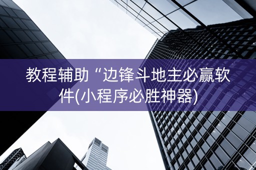 教程辅助“边锋斗地主必赢软件(小程序必胜神器)