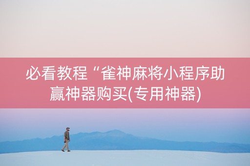 必看教程“雀神麻将小程序助赢神器购买(专用神器)