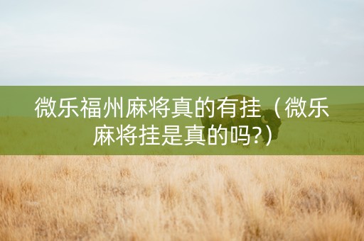 微乐福州麻将真的有挂（微乐麻将挂是真的吗?）