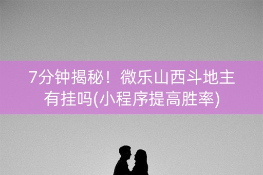 7分钟揭秘！微乐山西斗地主有挂吗(小程序提高胜率)