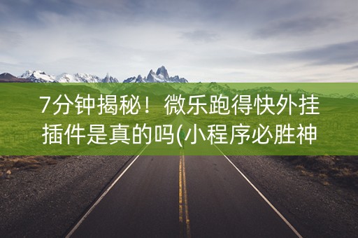 7分钟揭秘！微乐跑得快外挂插件是真的吗(小程序必胜神器)