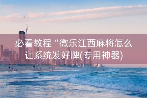 必看教程“微乐江西麻将怎么让系统发好牌(专用神器)