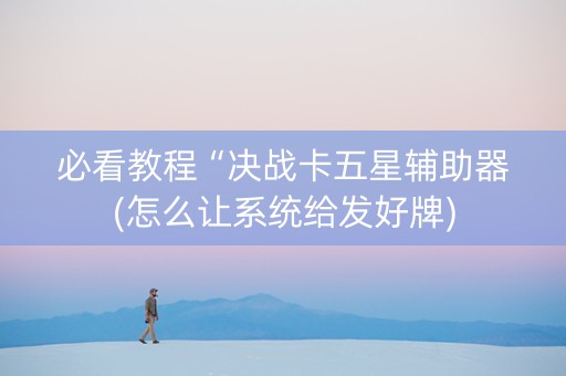 必看教程“决战卡五星辅助器(怎么让系统给发好牌)