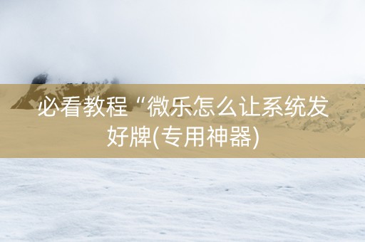 必看教程“微乐怎么让系统发好牌(专用神器)