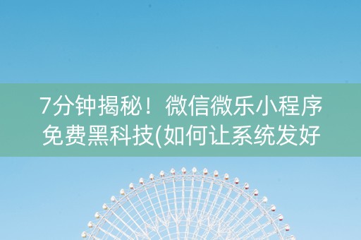 7分钟揭秘！微信微乐小程序免费黑科技(如何让系统发好牌)