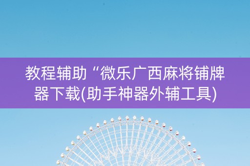 教程辅助“微乐广西麻将铺牌器下载(助手神器外辅工具)