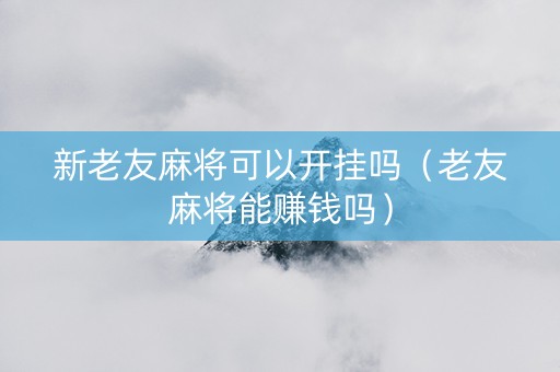 新老友麻将可以开挂吗（老友麻将能赚钱吗）