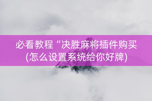 必看教程“决胜麻将插件购买(怎么设置系统给你好牌)