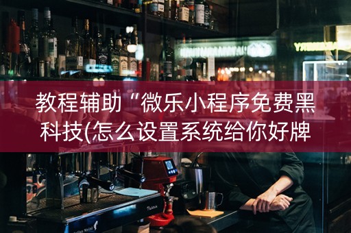 教程辅助“微乐小程序免费黑科技(怎么设置系统给你好牌)