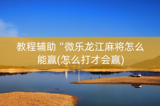 教程辅助“微乐龙江麻将怎么能赢(怎么打才会赢)
