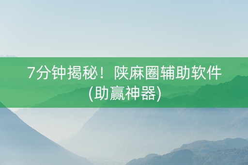 7分钟揭秘！陕麻圈辅助软件(助赢神器)