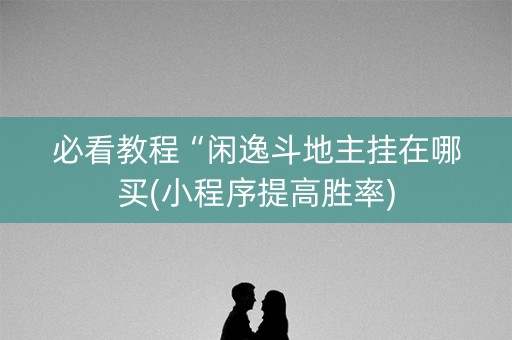 必看教程“闲逸斗地主挂在哪买(小程序提高胜率)