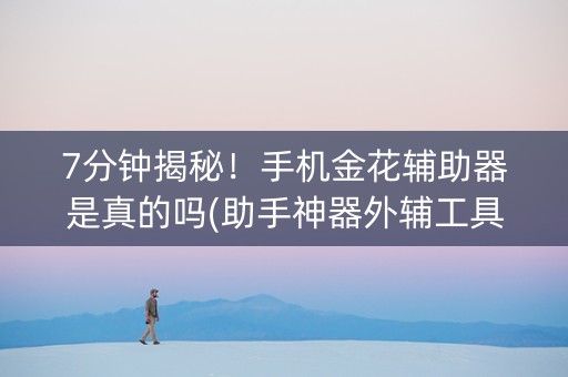 7分钟揭秘！手机金花辅助器是真的吗(助手神器外辅工具)