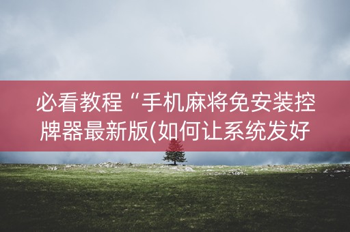 必看教程“手机麻将免安装控牌器最新版(如何让系统发好牌)