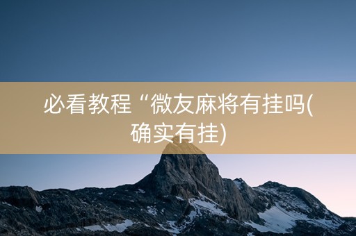 必看教程“微友麻将有挂吗(确实有挂)