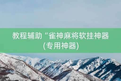 教程辅助“雀神麻将软挂神器(专用神器)