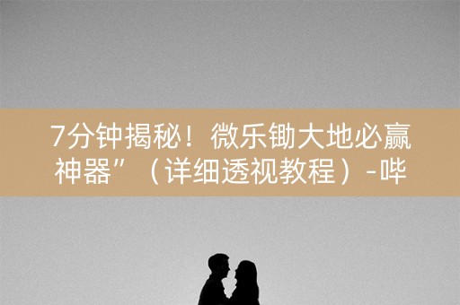 7分钟揭秘！微乐锄大地必赢神器”（详细透视教程）-哔哩哔哩