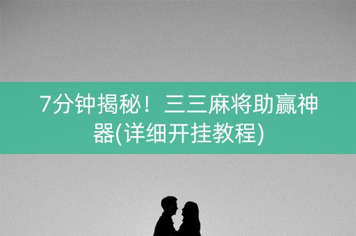 7分钟揭秘！三三麻将助赢神器(详细开挂教程)