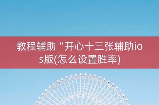教程辅助“开心十三张辅助ios版(怎么设置胜率)