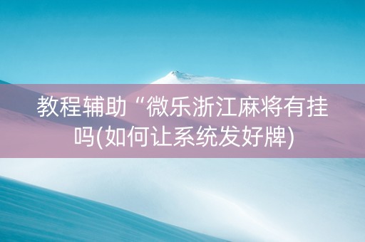 教程辅助“微乐浙江麻将有挂吗(如何让系统发好牌)