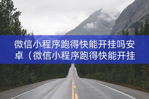 微信小程序跑得快能开挂吗安卓（微信小程序跑得快能开挂吗安卓）