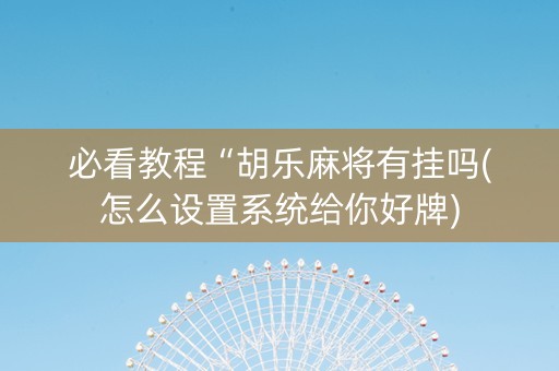 必看教程“胡乐麻将有挂吗(怎么设置系统给你好牌)