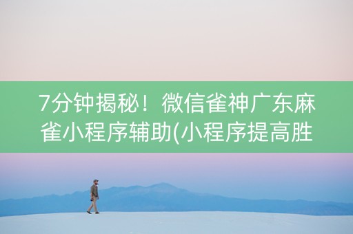 7分钟揭秘！微信雀神广东麻雀小程序辅助(小程序提高胜率)