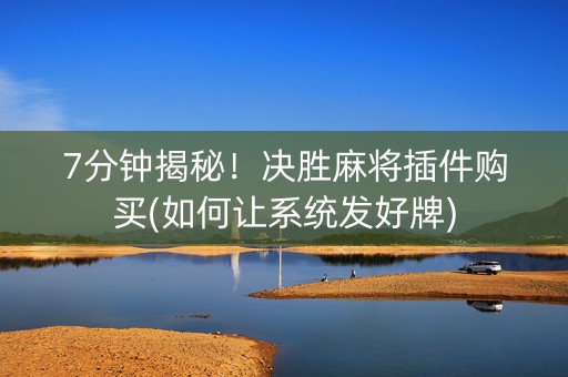 7分钟揭秘！决胜麻将插件购买(如何让系统发好牌)