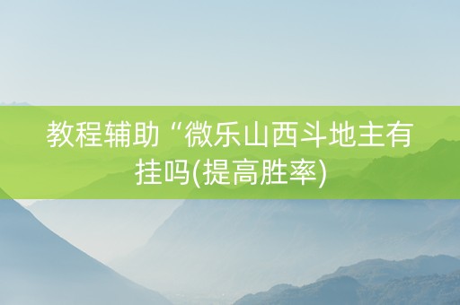 教程辅助“微乐山西斗地主有挂吗(提高胜率)