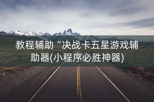 教程辅助“决战卡五星游戏辅助器(小程序必胜神器)