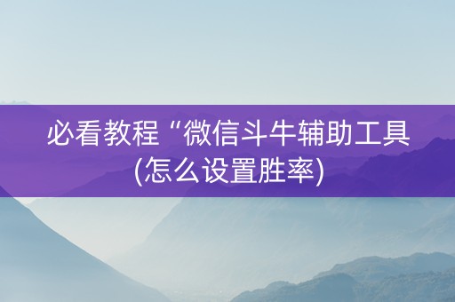 必看教程“微信斗牛辅助工具(怎么设置胜率)