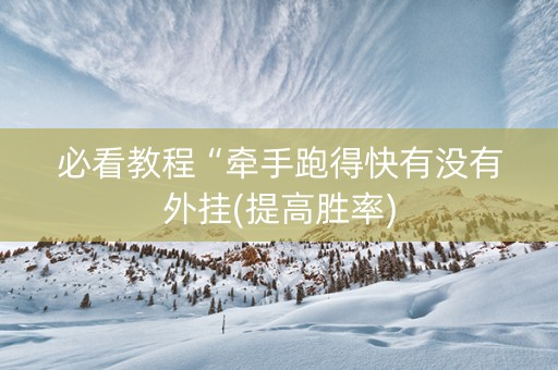 必看教程“牵手跑得快有没有外挂(提高胜率)