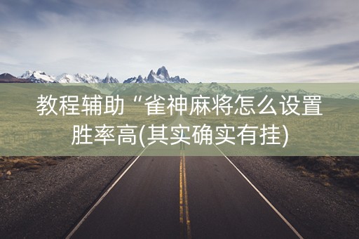 教程辅助“雀神麻将怎么设置胜率高(其实确实有挂)