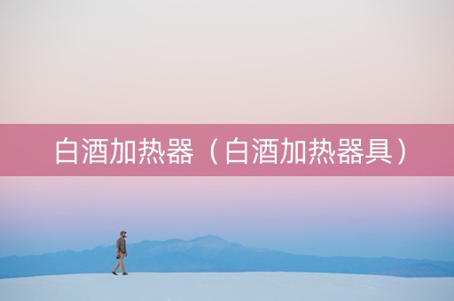 白酒加热器（白酒加热器具）