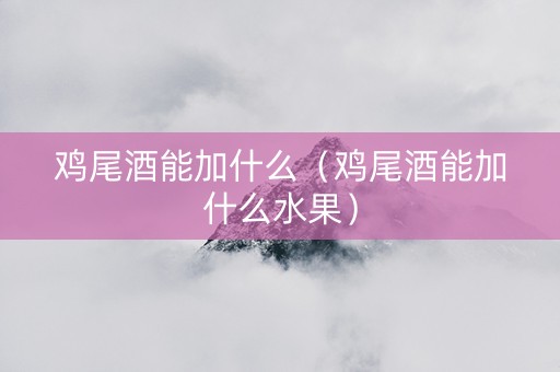 详细阅读:鸡尾酒能加什么(鸡尾酒能加什么水果) 鸡尾酒能加什么(鸡尾酒能加什么水果)